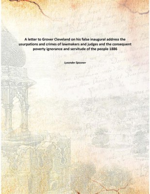 A letter to Grover Cleveland on his false inaugural address the usurpations and crimes of lawmakers and judges and the consequen(English, Paperback, Lysander Spooner)