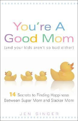 You\'re a Good Mom (and Your Kids Aren\'t So Bad Either): 14 Secrets to Finding Happiness Between Super Mom and Slacker Mom(English, Paperback, Jen Singer)