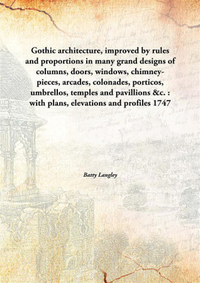 Gothic Architecture, Improved By Rules And Proportionsin Many Grand Designs Of Columns, Doors, Windows, Chimney-Pieces, Arcades,(English, Hardcover, Batty Langley)
