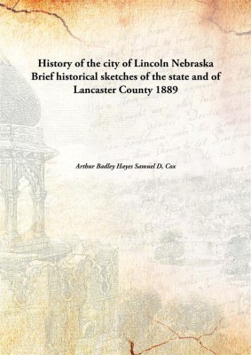 History of the city of Lincoln NebraskaBrief historical sketches of the state and of Lancaster County 1889(English, Paperback, Arthur Badley Hayes Samuel D, Cox)