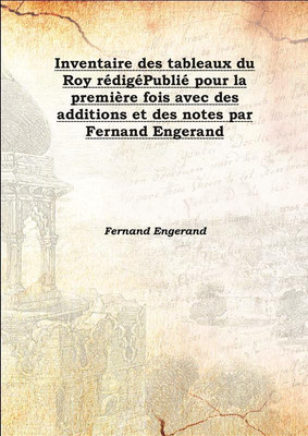 Inventaire Des Tableaux Du Roy RéDigéPublié Pour La PremièRe Fois Avec Des Additions Et Des Notes Par Fernand Engerand 1899(French, Hardcover, Fernand Engerand)