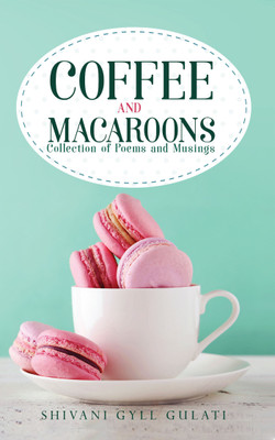 Coffee and Macaroons  - Collection of Poems and Musings(English, Paperback, Shivani Gyll Gulati)