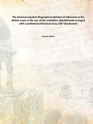 The American loyalists Biographical sketches of adherents to the British crown in the war of the revolution alphabetically arran(English, Hardcover, Lorenzo Sabine)