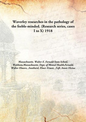 Waverley researches in the pathology of the feeble-minded. (Research series, cases I to X)(English, Hardcover, Massachusetts. Walter E. Fernald State School, Waltham, Massachusetts. Dept. of Mental Health, Fernald, Walter Elmore, Southard, Elmer Ernest, Taft, Annie Elzina)