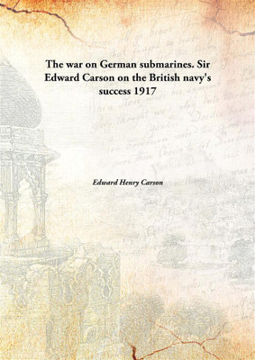 The War On German Submarines. Sir Edward Carson On The British Navy'S Success(English, Hardcover, Edward Henry Carson)