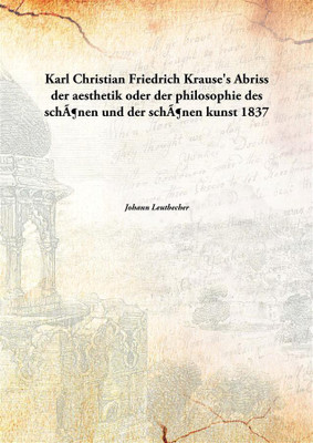 Karl Christian Friedrich Krause'S Abriss Der Aesthetik Oder Der Philosophie Des SchöNen Und Der SchöNen Kunst , 1837(German, Paperback, Johann Leutbecher)