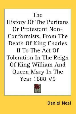 The History Of The Puritans Or Protestant Non-Conformists, From The Death Of King Charles II To The Act Of Toleration In The Reign Of King William And Queen Mary In The Year 1688 V5(English, Paperback, Neal Daniel)
