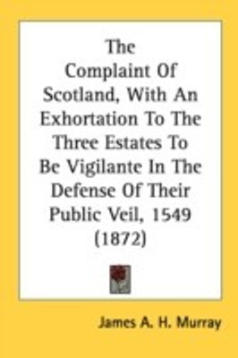 The Complaint Of Scotland, With An Exhortation To The Three Estates To Be Vigilante In The Defense Of Their Public Veil, 1549 (1872)(English, Paperback, unknown)