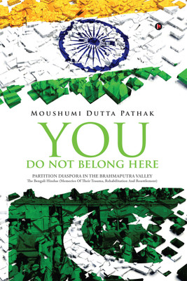 You Do Not Belong Here  - Partition Diaspora in the Brahmaputra Valley : The Bengali Hindus (Memories Of Their Trauma, Rehabilitation And Resettlement)(English, Hardcover, Moushumi Dutta Pathak)