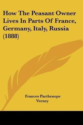 How The Peasant Owner Lives In Parts Of France, Germany, Italy, Russia (1888)(English, Paperback, Verney Frances Parthenope Lad)