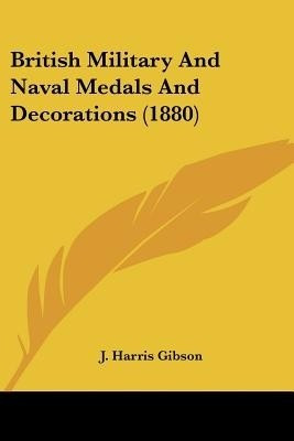 British Military And Naval Medals And Decorations (1880)(English, Paperback, Gibson J Harris)