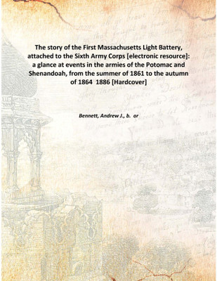 The story of the First Massachusetts Light Battery, attached to the Sixth Army Corps [electronic resource]: a glance at events i(English, Hardcover, Bennett, Andrew J., b. or)