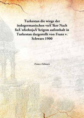 Turkestan Die Wiege Der Indogermanischen Vo¨Lkernach Fu¨Nfzehnja¨Hrigem Aufenthalt in Turkestan Dargestellt Von Franz V. Schwarz(German, Paperback, Franz V Schwarz)