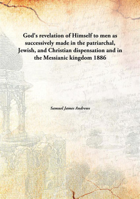 God's Revelation of Himself to Men As Successively Made in The Patriarchal, Jewish, and Christian Dispensation and in The Messianic Kingdom(English, Hardcover, Samuel James Andrews) God's Revelation of Himself to Men As Successively Made in The Patriarchal, Jewish, and Christian Dispensation and in The Messianic Kingdom(English, Hardcover, Samuel James Andrews)