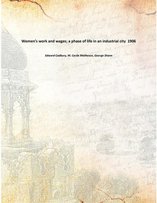 Women's work and wages; a phase of life in an industrial city 1906(English, Paperback, Edward Cadbury, M. Cecile Matheson, George Shann)