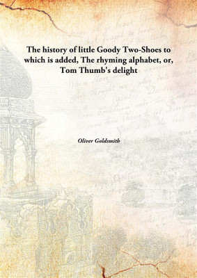 The history of little Goody Two-Shoes to which is added, The rhyming alphabet, or, Tom Thumb's delight(English, Hardcover, Oliver Goldsmith)