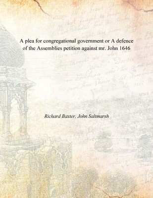 A plea for congregational government or A defence of the Assemblies petition against mr. John 1646(English, Paperback, Richard Baxter, John Saltmarsh)