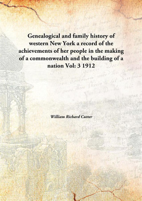 Genealogical and Family History of Western New York A Record of The Achievements of Her People in The Making of A Commonwealth and The Building of A Nation(English, Hardcover, William Richard Cutter) Genealogical and Family History of Western New York A Record of The Achievements of Her People in The Making of A Commonwealth and The Building of A Nation(English, Hardcover, William Richard Cutter)