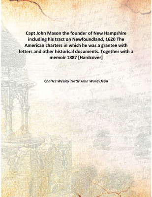 Capt John Mason the founder of New Hampshire including his tract on Newfoundland, 1620 The American charters in which he was a g(English, Hardcover, Charles Wesley Tuttle John Ward Dean)
