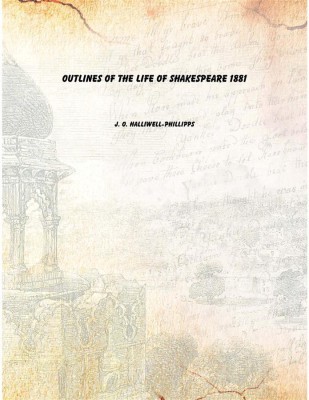 Outlines of the life of Shakespeare 1881 [Hardcover](English, Hardcover, J. O. Halliwell-Phillipps)