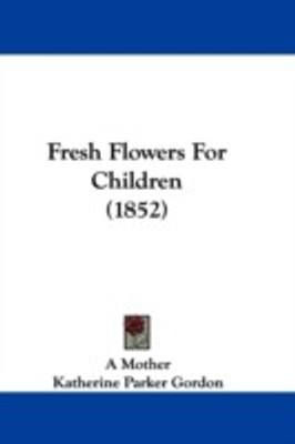 Fresh Flowers For Children (1852)(English, Paperback, A Mother Katherine Parker)