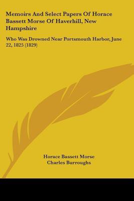 Memoirs And Select Papers Of Horace Bassett Morse Of Haverhill, New Hampshire(English, Paperback, Morse Horace Bassett)