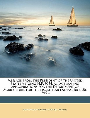 Message from the President of the United States Vetoing H.R. 9054, an ACT Making Appropriations for the Department of Agriculture for the Fiscal Year Ending June 30, 1919 ..(English, Paperback, unknown)