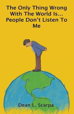 The Only Thing Wrong With The World Is... People Don't Listen To Me(English, Paperback, Scarpa Dean L)