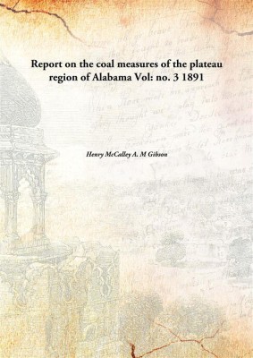 Report on the coal measures of the plateau region of Alabama Vol: no. 3 1891(English, Paperback, Henry McCalley A. M Gibson)