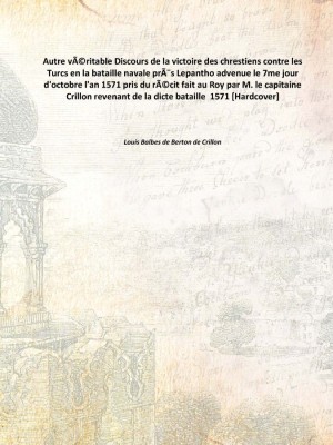 Autre vÃ©ritable Discours de la victoire des chrestiens contre les Turcs en la bataille navale prÃ¨s Lepantho advenue le 7me jou(French, Hardcover, Louis Balbes de Berton de Crillon)