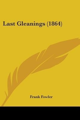 Last Gleanings (1864)(English, Paperback, Fowler Frank)