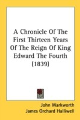 A Chronicle Of The First Thirteen Years Of The Reign Of King Edward The Fourth (1839)(English, Paperback, Warkworth John)