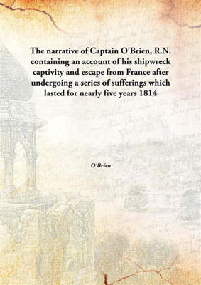 The narrative of Captain O'Brien, R.N. containing an account of his shipwreck captivity and escape from France after undergoing a series of sufferings which lasted for nearly five years(English, Hardcover, O'Brien)