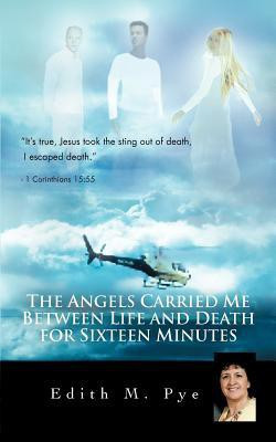 The Angels Carried Me Between Life and Death for Sixteen Minutes(English, Paperback, Pye Edith M)