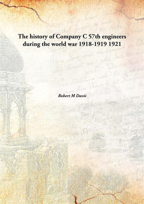 The history of Company C 57th engineers during the world war 1918-1919(English, Hardcover, Robert M Davis)