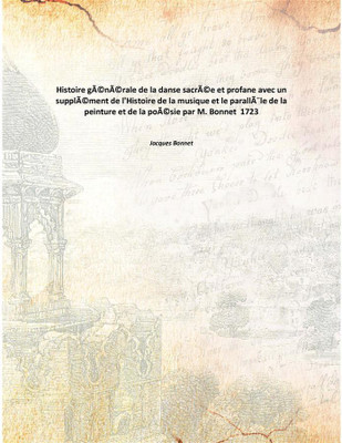Histoire gÃ©nÃ©rale de la danse sacrÃ©e et profane avec un supplÃ©ment de l'Histoire de la musique et le parallÃ¨le de la peintu(French, Paperback, Jacques Bonnet)