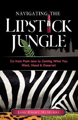 Navigating the Lipstick Jungle  - Go from Plain Jane to Getting What You Want, Need, and Deserve!(English, Paperback, McMurry Jane Hight)