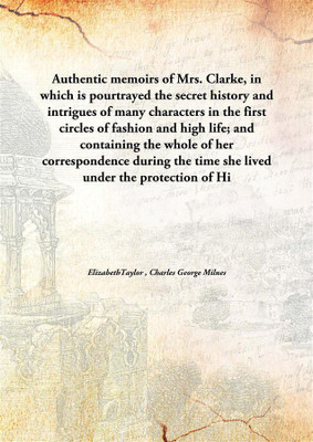 Authentic memoirs of Mrs. Clarke, in which is pourtrayed the secret history and intrigues of many characters in the first circle(English, Hardcover, ElizabethTaylor , Charles George Milnes)