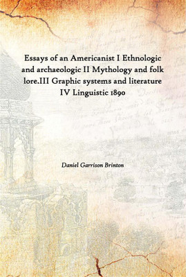 Essays Of An Americanist I Ethnologic And Archaeologic Ii Mythology And Folk Lore.Iii Graphic Systems And Literature Iv Linguist(English, Hardcover, Daniel Garrison Brinton)