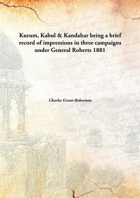 Kurum, Kabul & Kandahar being a brief record of impressions in three campaigns under General Roberts(English, Hardcover, Charles Grant Robertson)