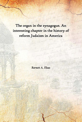 The Organ In The Synagogue. An Interesting Chapter In The History Of Reform Judaism In America(English, Paperback, Barnett A. Elzas)