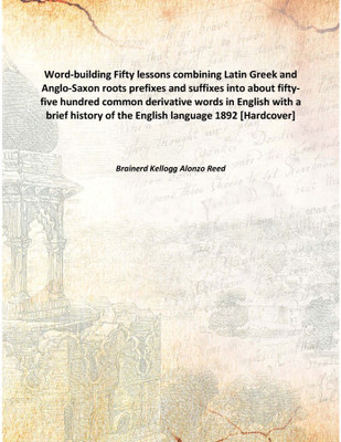 Word-buildingFifty lessons combining Latin Greek and Anglo-Saxon roots prefixes and suffixes into about fifty-five hundred commo(English, Hardcover, Brainerd Kellogg Alonzo Reed)