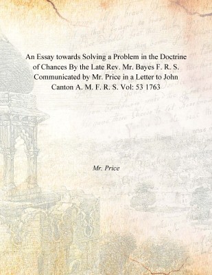 An Essay towards Solving a Problem in the Doctrine of Chances By the Late Rev. Mr. Bayes F. R. S. Communicated by Mr. Price in a(English, Paperback, Mr. Price)