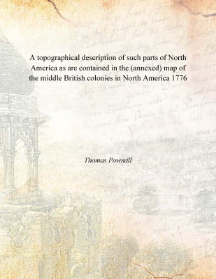 A topographical description of such parts of North America as are contained in the (annexed) map of the middle British colonies(English, Hardcover, Thomas Pownall)