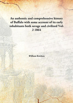 An authentic and comprehensive history of Buffalowith some account of its early inhabitants both savage and civilized(English, Hardcover, William Ketchum)