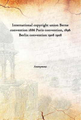 International Copyright Union Berne Convention 1886 Paris Convention, 1896 Berlin Convention 1908 1908(English, Paperback, Anonymous)