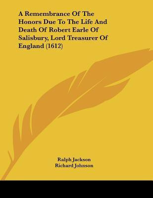 A Remembrance Of The Honors Due To The Life And Death Of Robert Earle Of Salisbury, Lord Treasurer Of England (1612)(English, Paperback, Jackson Ralph Dr PH D)