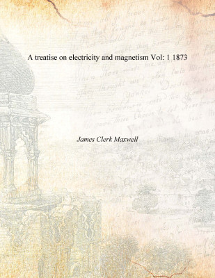 A treatise on electricity and magnetism Vol: 1 1873 [Hardcover](English, Hardcover, James Clerk Maxwell)