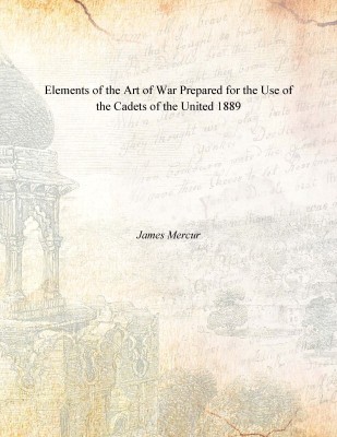 Elements of the Art of War Prepared for the Use of the Cadets of the United 1889(English, Paperback, James Mercur)