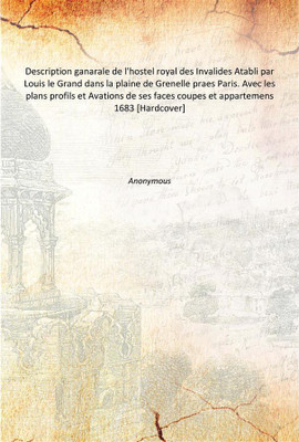 Description ganarale de l'hostel royal des Invalides Atabli par Louis le Grand dans la plaine de Grenelle praes Paris. Avec les(French, Hardcover, Anonymous)